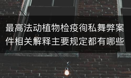 最高法动植物检疫徇私舞弊案件相关解释主要规定都有哪些