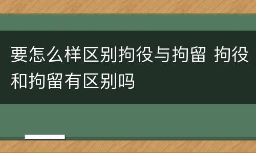 要怎么样区别拘役与拘留 拘役和拘留有区别吗