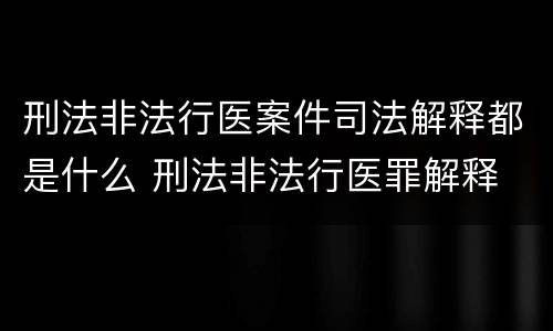 刑法非法行医案件司法解释都是什么 刑法非法行医罪解释