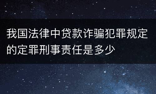 我国法律中贷款诈骗犯罪规定的定罪刑事责任是多少