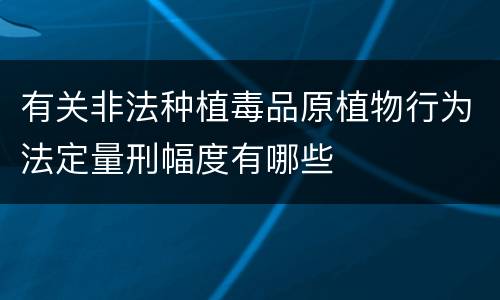 有关非法种植毒品原植物行为法定量刑幅度有哪些