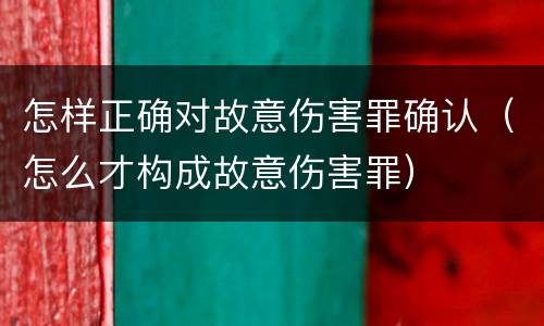 怎样正确对故意伤害罪确认（怎么才构成故意伤害罪）