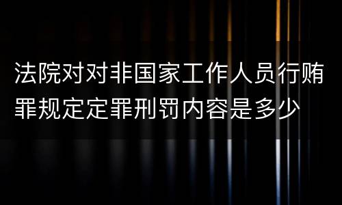 法院对对非国家工作人员行贿罪规定定罪刑罚内容是多少