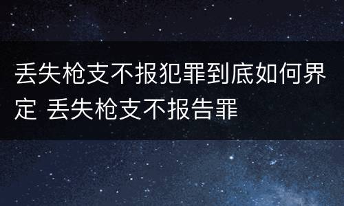 丢失枪支不报犯罪到底如何界定 丢失枪支不报告罪