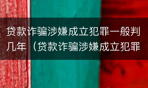 贷款诈骗涉嫌成立犯罪一般判几年（贷款诈骗涉嫌成立犯罪一般判几年缓刑）