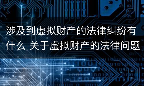 涉及到虚拟财产的法律纠纷有什么 关于虚拟财产的法律问题