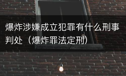 爆炸涉嫌成立犯罪有什么刑事判处（爆炸罪法定刑）