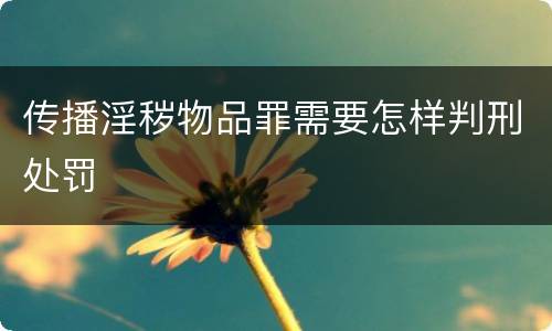 传播淫秽物品罪需要怎样判刑处罚