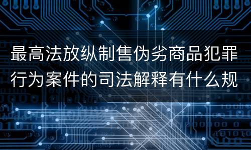 最高法放纵制售伪劣商品犯罪行为案件的司法解释有什么规定