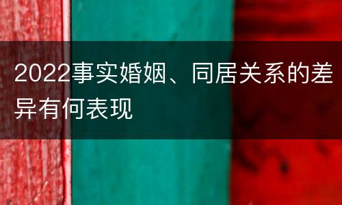 2022事实婚姻、同居关系的差异有何表现
