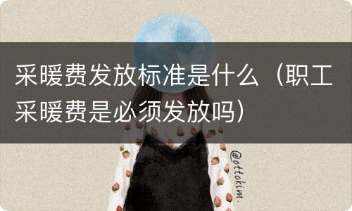 采暖费发放标准是什么（职工采暖费是必须发放吗）