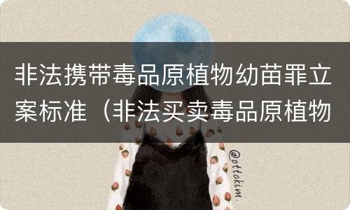 非法携带毒品原植物幼苗罪立案标准（非法买卖毒品原植物种子幼苗罪）
