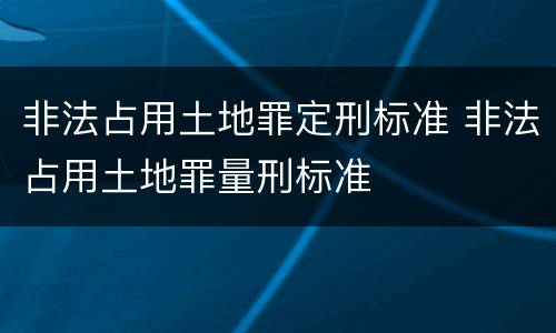 非法占用土地罪定刑标准 非法占用土地罪量刑标准