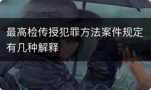 最高检传授犯罪方法案件规定有几种解释
