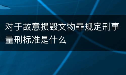 对于故意损毁文物罪规定刑事量刑标准是什么
