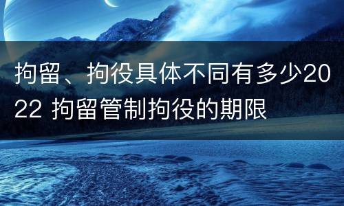 拘留、拘役具体不同有多少2022 拘留管制拘役的期限