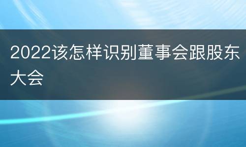 2022该怎样识别董事会跟股东大会