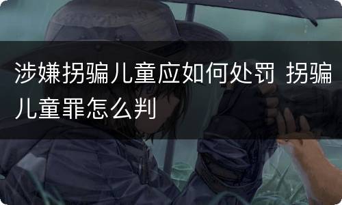 涉嫌拐骗儿童应如何处罚 拐骗儿童罪怎么判