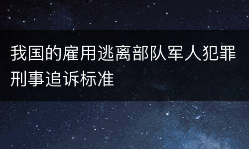 我国的雇用逃离部队军人犯罪刑事追诉标准