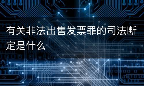 有关非法出售发票罪的司法断定是什么
