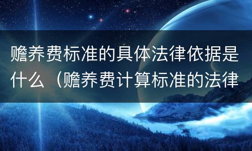 赡养费标准的具体法律依据是什么（赡养费计算标准的法律依据）