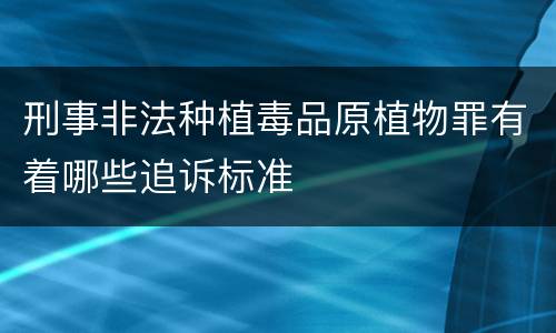 刑事非法种植毒品原植物罪有着哪些追诉标准