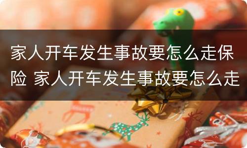 家人开车发生事故要怎么走保险 家人开车发生事故要怎么走保险呢