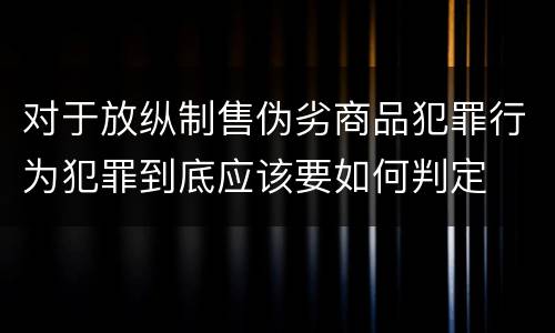 对于放纵制售伪劣商品犯罪行为犯罪到底应该要如何判定
