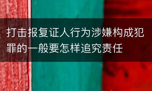 打击报复证人行为涉嫌构成犯罪的一般要怎样追究责任