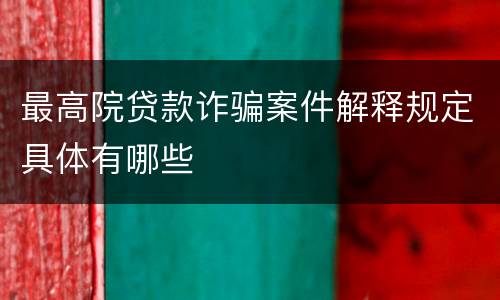 最高院贷款诈骗案件解释规定具体有哪些