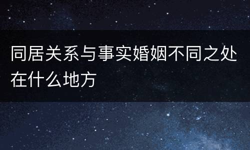 同居关系与事实婚姻不同之处在什么地方