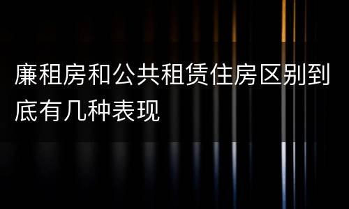 廉租房和公共租赁住房区别到底有几种表现