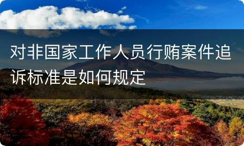 对非国家工作人员行贿案件追诉标准是如何规定