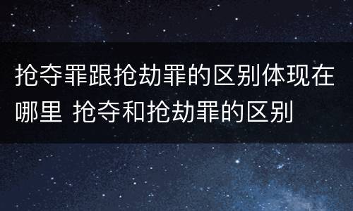 抢夺罪跟抢劫罪的区别体现在哪里 抢夺和抢劫罪的区别