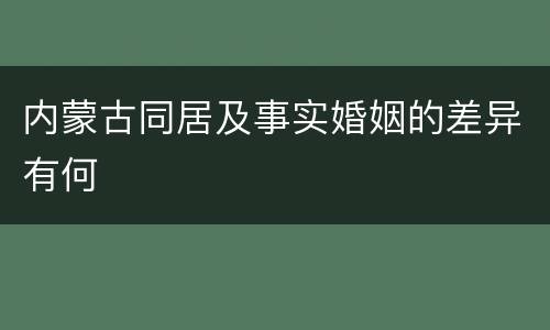 内蒙古同居及事实婚姻的差异有何