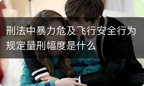 刑法中暴力危及飞行安全行为规定量刑幅度是什么