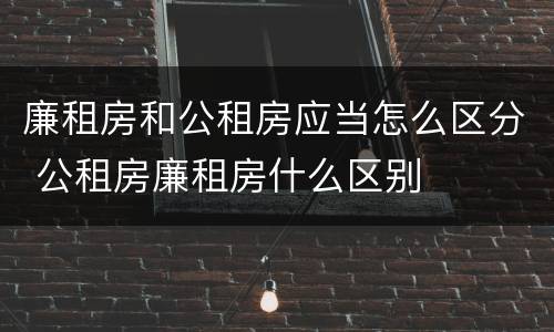 廉租房和公租房应当怎么区分 公租房廉租房什么区别
