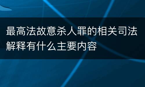 最高法故意杀人罪的相关司法解释有什么主要内容