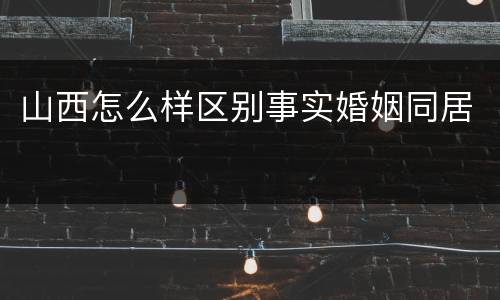 山西怎么样区别事实婚姻同居
