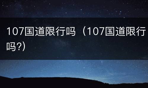 107国道限行吗（107国道限行吗?）