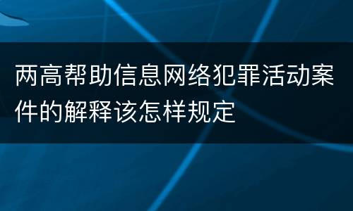两高帮助信息网络犯罪活动案件的解释该怎样规定