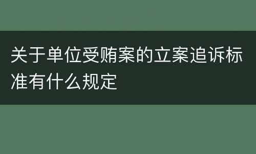 关于单位受贿案的立案追诉标准有什么规定