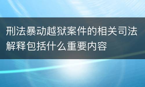 刑法暴动越狱案件的相关司法解释包括什么重要内容