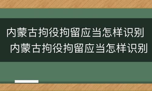 内蒙古拘役拘留应当怎样识别 内蒙古拘役拘留应当怎样识别人员