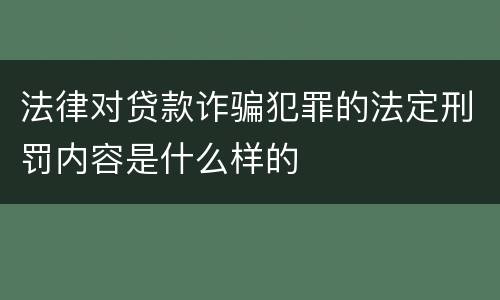 法律对贷款诈骗犯罪的法定刑罚内容是什么样的
