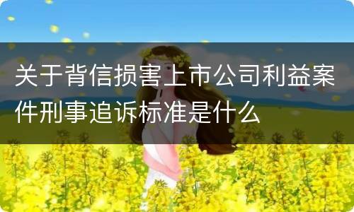 关于背信损害上市公司利益案件刑事追诉标准是什么