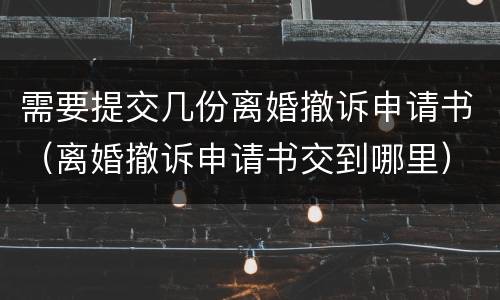 需要提交几份离婚撤诉申请书（离婚撤诉申请书交到哪里）