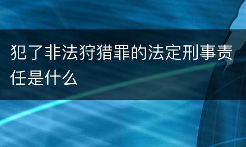 犯了非法狩猎罪的法定刑事责任是什么