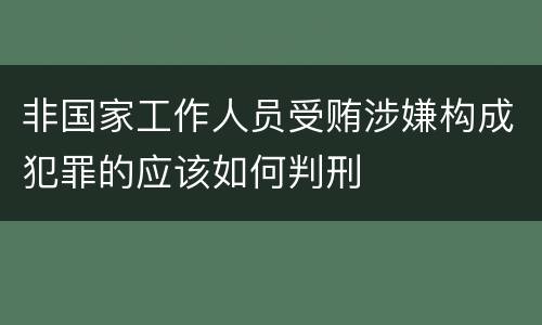 非国家工作人员受贿涉嫌构成犯罪的应该如何判刑
