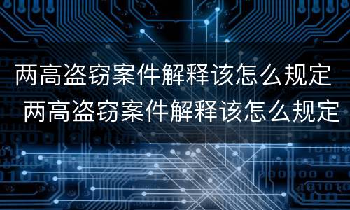 两高盗窃案件解释该怎么规定 两高盗窃案件解释该怎么规定处罚